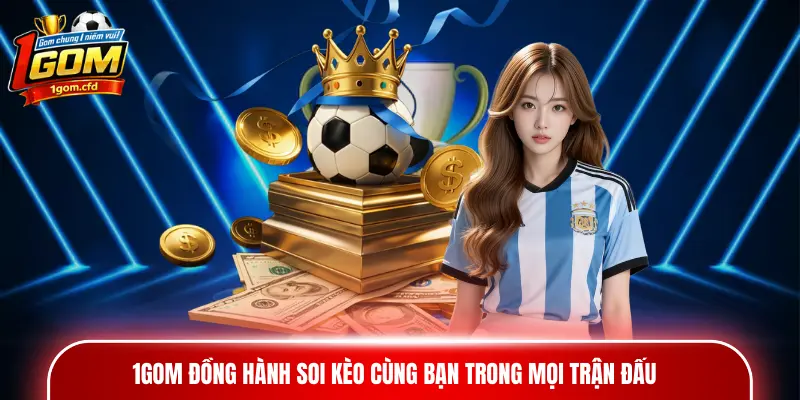 1GOM đồng hành soi kèo cùng bạn trong mọi trận đấu