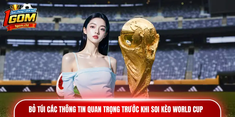 Bỏ túi các thông tin quan trọng trước khi soi kèo World Cup