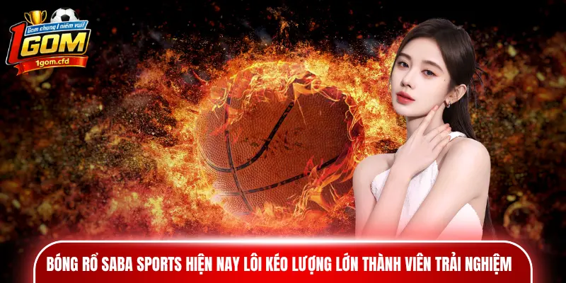 Bóng rổ Saba Sports hiện nay lôi kéo lượng lớn thành viên trải nghiệm