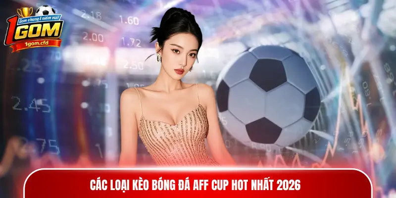 Các loại kèo bóng đá AFF Cup hot nhất 2026