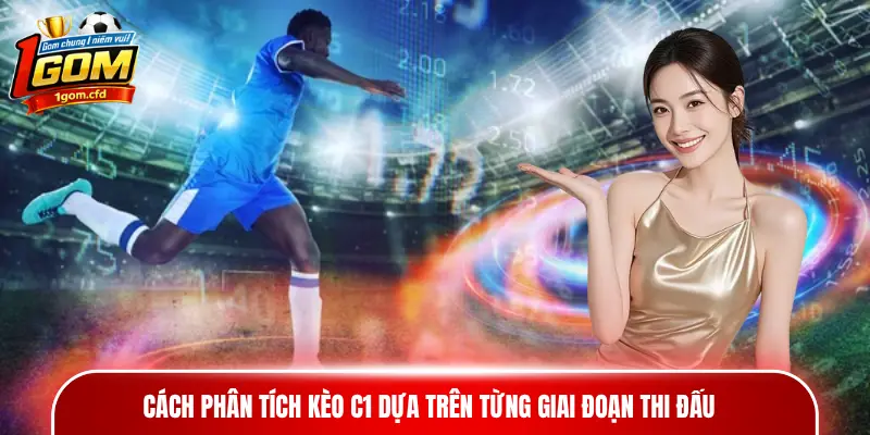 Cách phân tích kèo C1 dựa trên từng giai đoạn thi đấu