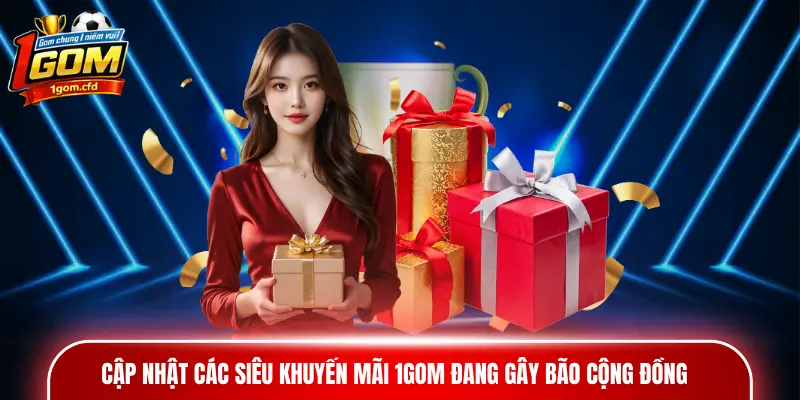 Cập nhật các siêu khuyến mãi 1gom đang gây bão cộng đồng