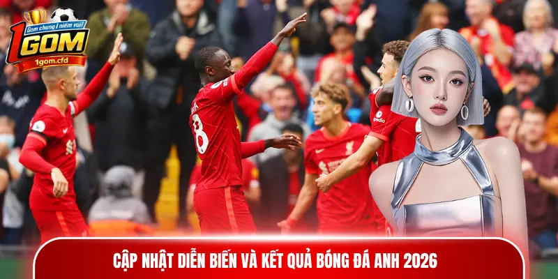 Cập nhật diễn biến và kết quả bóng đá Anh 2026