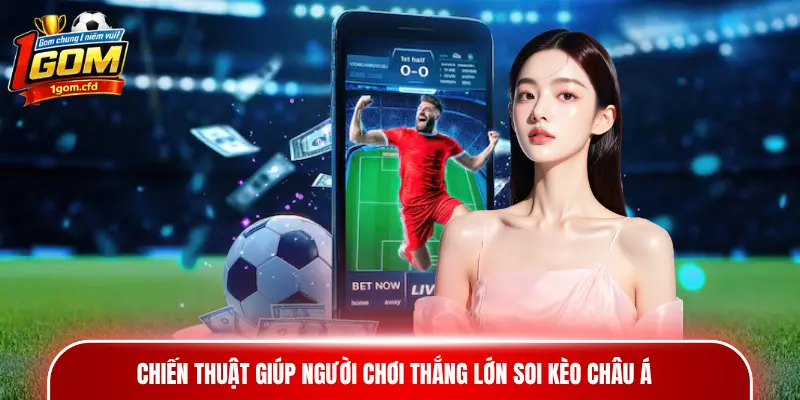 Chiến thuật giúp người chơi thắng lớn soi kèo châu Á