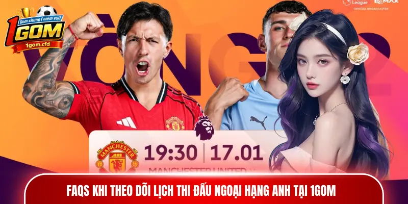 FAQs khi theo dõi lịch thi đấu Ngoại hạng Anh tại 1gom
