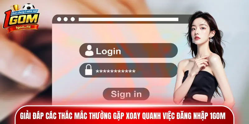 Giải đáp các thắc mắc thường gặp xoay quanh việc đăng nhập 1gom