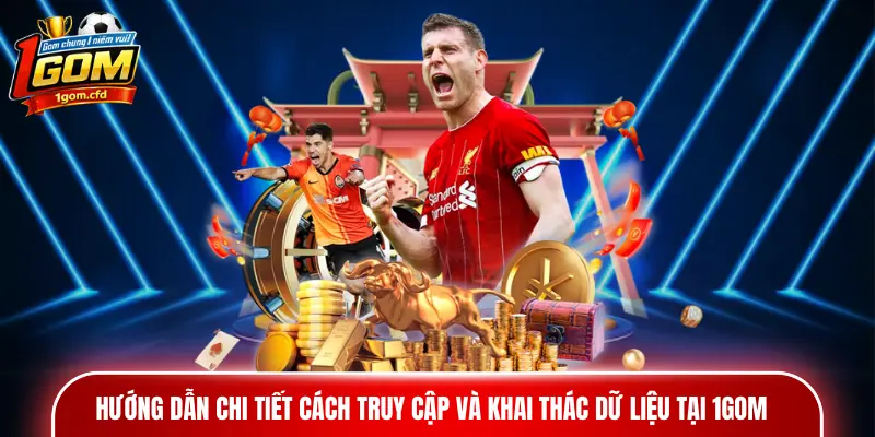 Hướng dẫn chi tiết cách truy cập và khai thác dữ liệu tại 1GOM