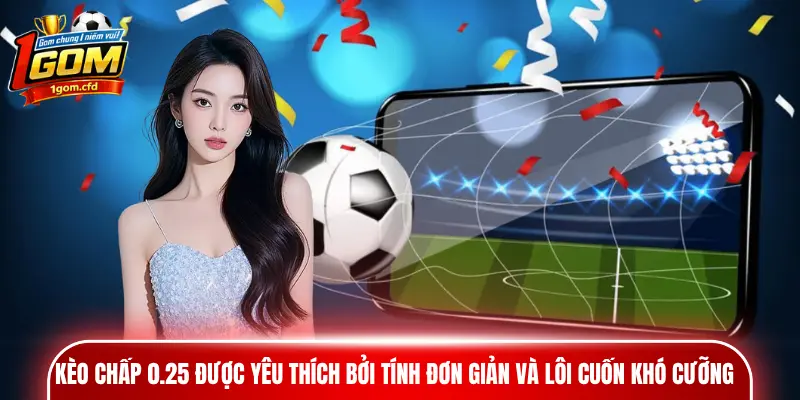 Kèo chấp 0.25 được yêu thích bởi tính đơn giản và lôi cuốn khó cưỡng