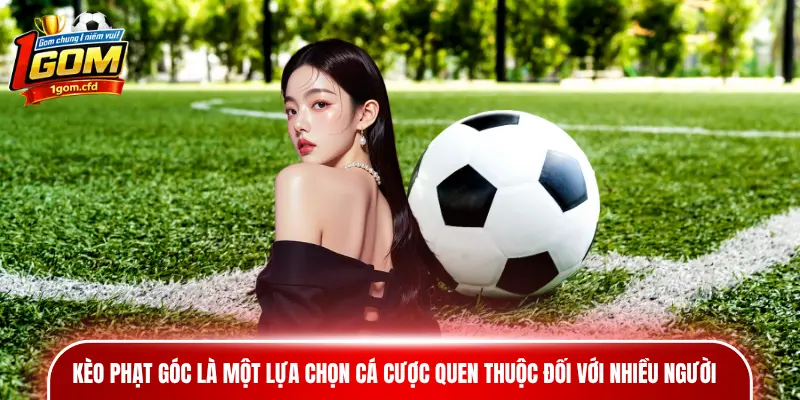 Kèo phạt góc là một lựa chọn cá cược quen thuộc đối với nhiều người