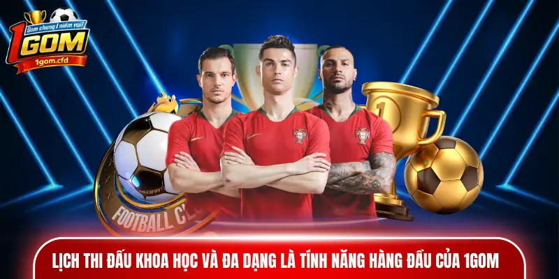 Lịch thi đấu khoa học và đa dạng là tính năng hàng đầu của 1GOM