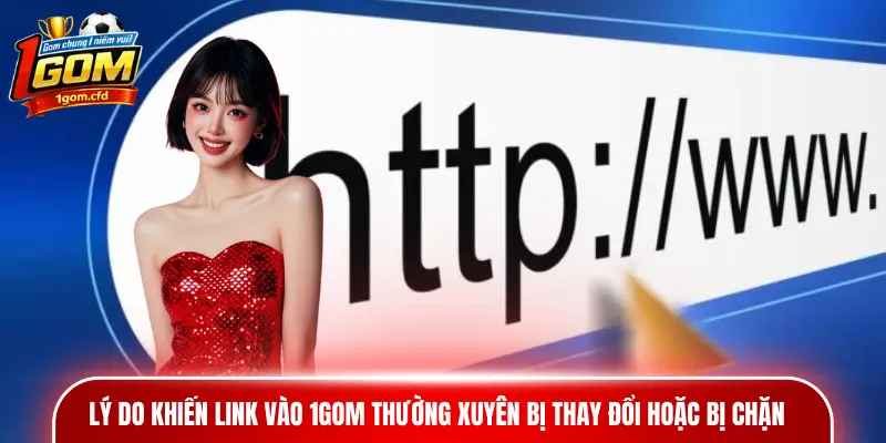 Lý do khiến Link vào 1gom thường xuyên bị thay đổi hoặc bị chặn