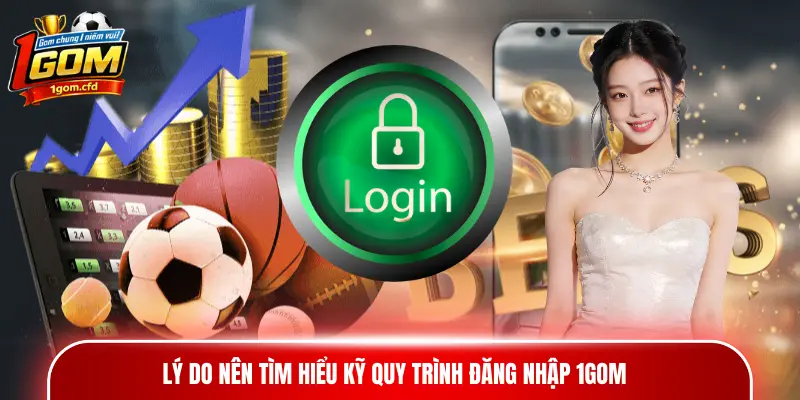 Lý do nên tìm hiểu kỹ quy trình đăng nhập 1gom