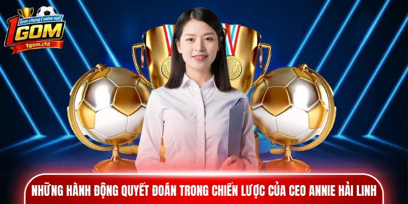 Những hành động quyết đoán trong chiến lược của CEO Annie Hải Linh