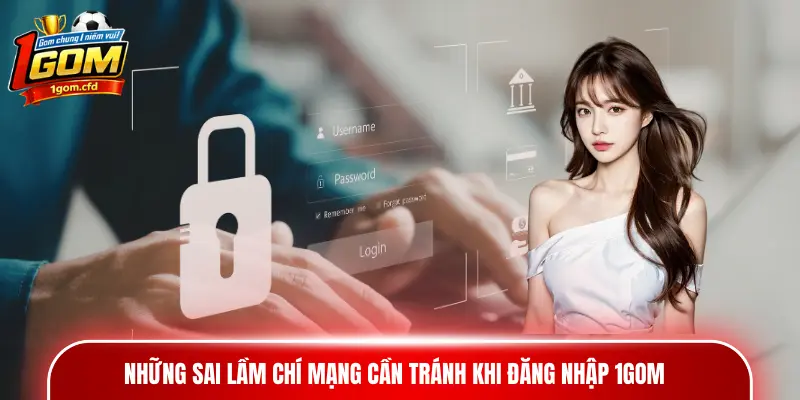 Những sai lầm chí mạng cần tránh khi đăng nhập 1gom