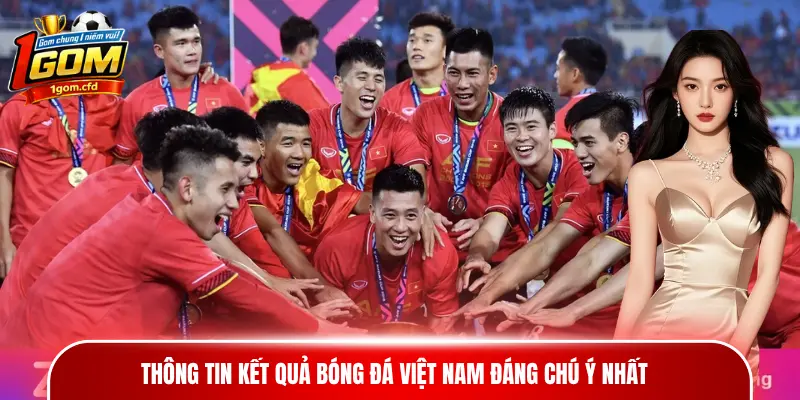 Thông tin kết quả bóng đá Việt Nam đáng chú ý nhất
