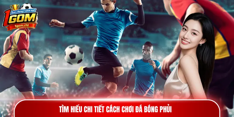 Tìm hiểu chi tiết cách chơi đá bóng phủi